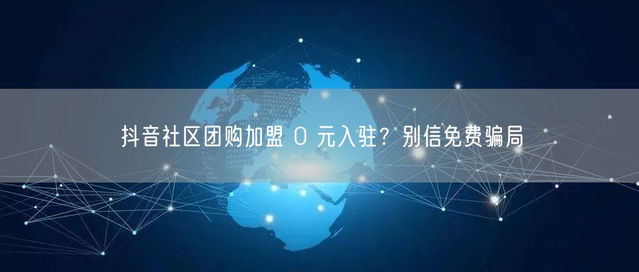 抖音社区团购加盟 0 元入驻？别信免费骗局