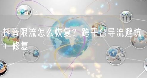 抖音限流怎么恢复？跨平台导流避坑 + 修复