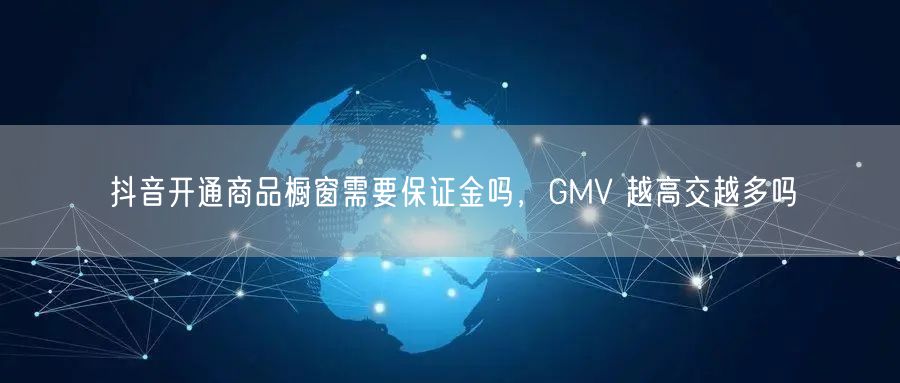 抖音开通商品橱窗需要保证金吗，GMV 越高交越多吗
