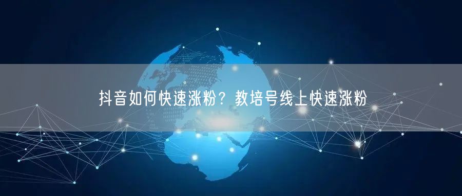 抖音如何快速涨粉？教培号线上快速涨粉