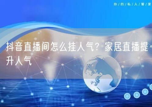 抖音直播间怎么挂人气？家居直播提升人气