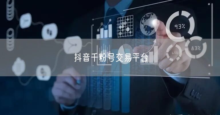 抖音千粉号交易平台