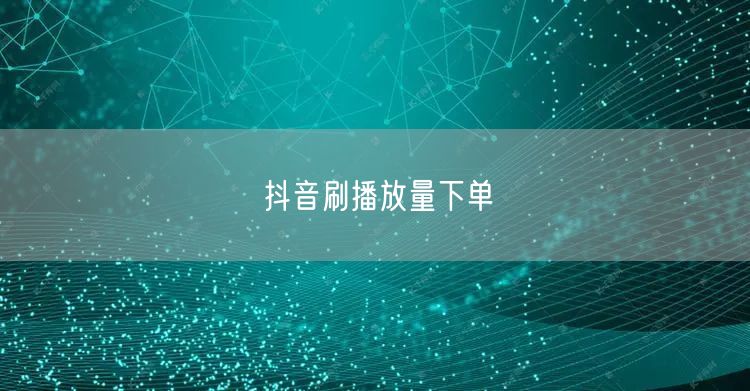 抖音刷播放量下单