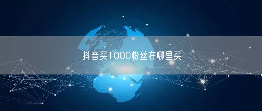 抖音买1000粉丝在哪里买