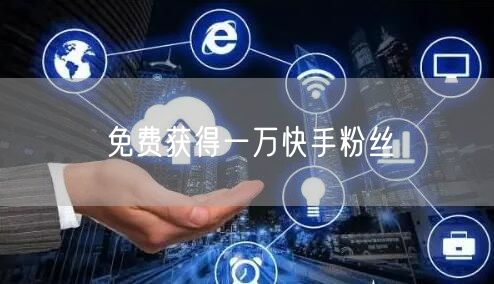 免费获得一万快手粉丝