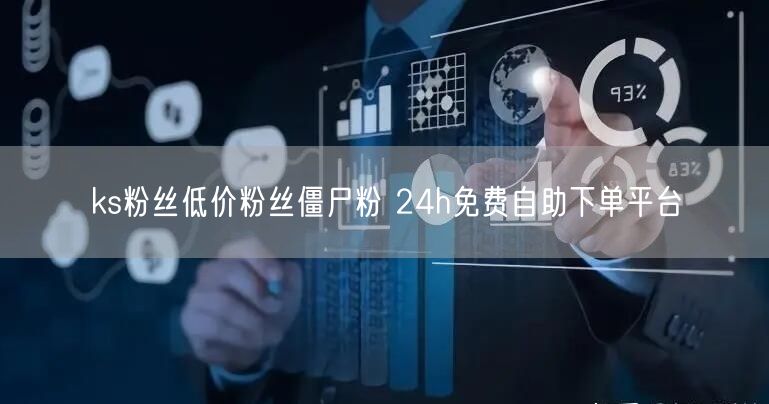 ks粉丝低价粉丝僵尸粉 24h免费自助下单平台