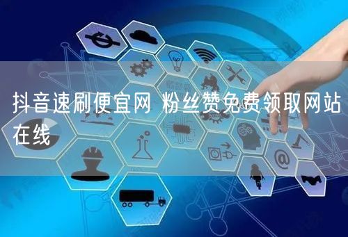 抖音速刷便宜网 粉丝赞免费领取网站在线