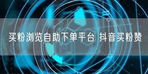 买粉浏览自助下单平台 抖音买粉赞
