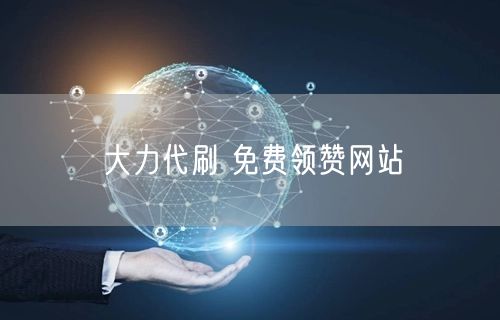 大力代刷 免费领赞网站