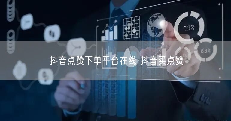 抖音点赞下单平台在线 抖音买点赞
