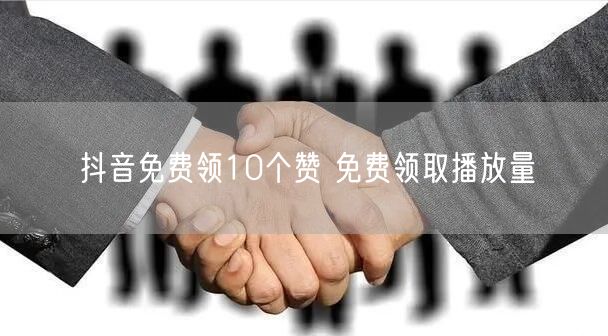 抖音免费领10个赞 免费领取播放量