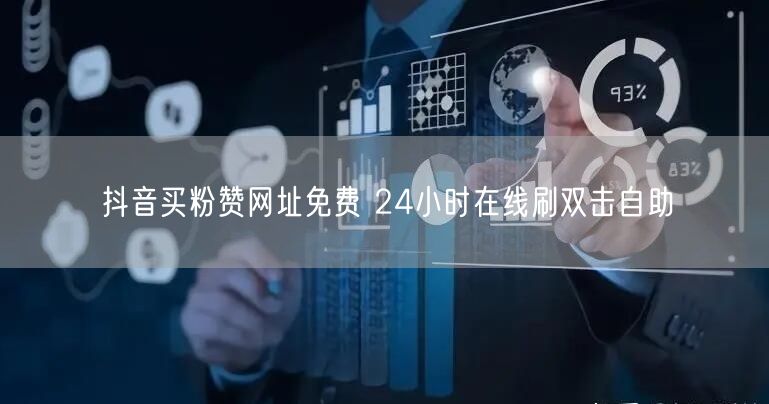 抖音买粉赞网址免费 24小时在线刷双击自助