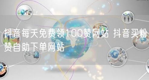 抖音每天免费领100赞网站 抖音买粉赞自助下单网站