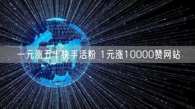 一元涨五十快手活粉 1元涨10000赞网站