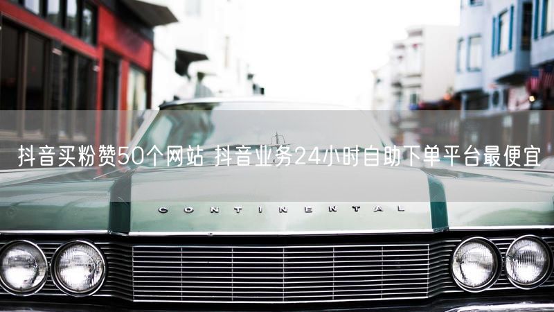 抖音买粉赞50个网站 抖音业务24小时自助下单平台最便宜