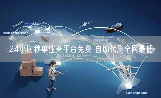 24小时秒单业务平台免费 自助代刷全网最低