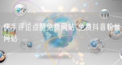 快手评论点赞免费网站 免费抖音粉丝网站