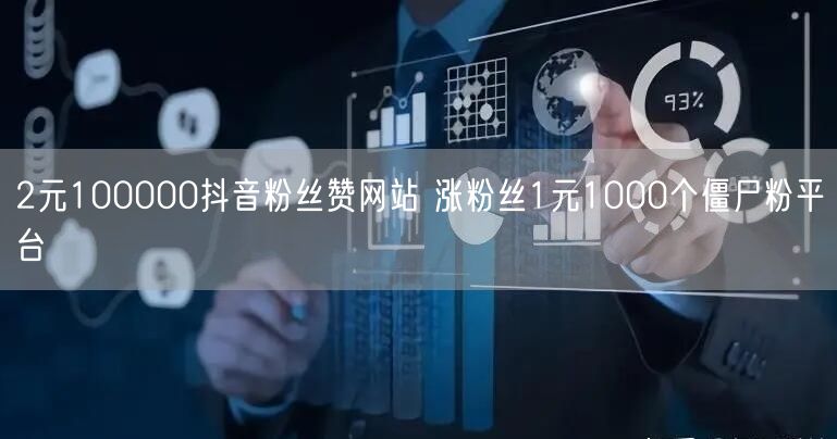 2元100000抖音粉丝赞网站 涨粉丝1元1000个僵尸粉平台