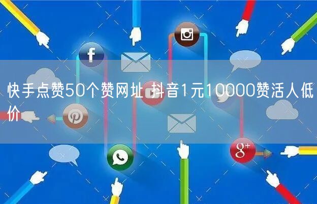快手点赞50个赞网址 抖音1元10000赞活人低价