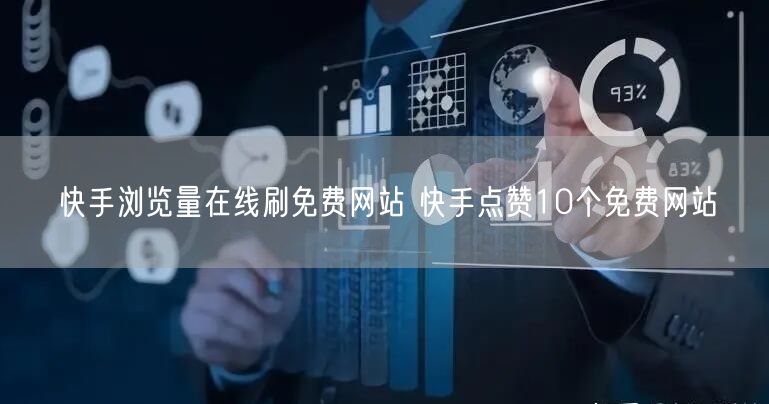 快手浏览量在线刷免费网站 快手点赞10个免费网站
