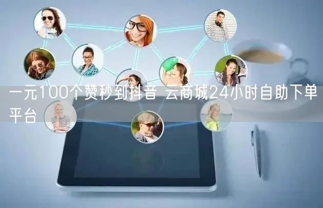 一元100个赞秒到抖音 云商城24小时自助下单平台