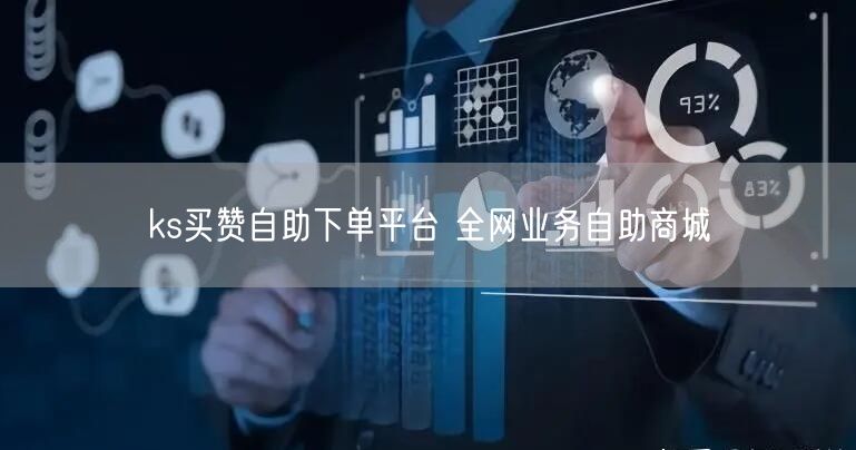 ks买赞自助下单平台 全网业务自助商城