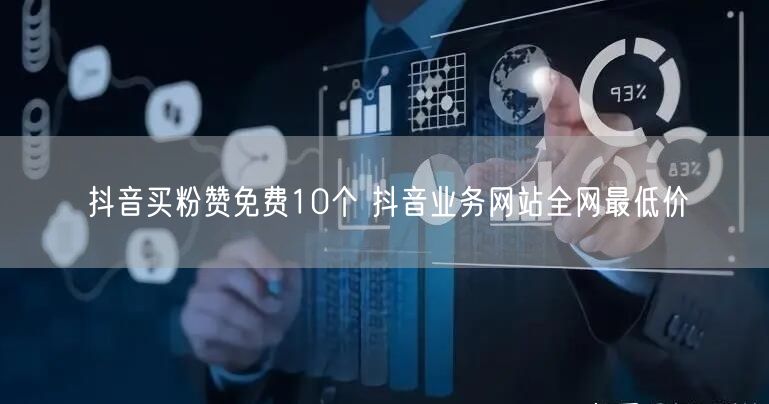 抖音买粉赞免费10个 抖音业务网站全网最低价