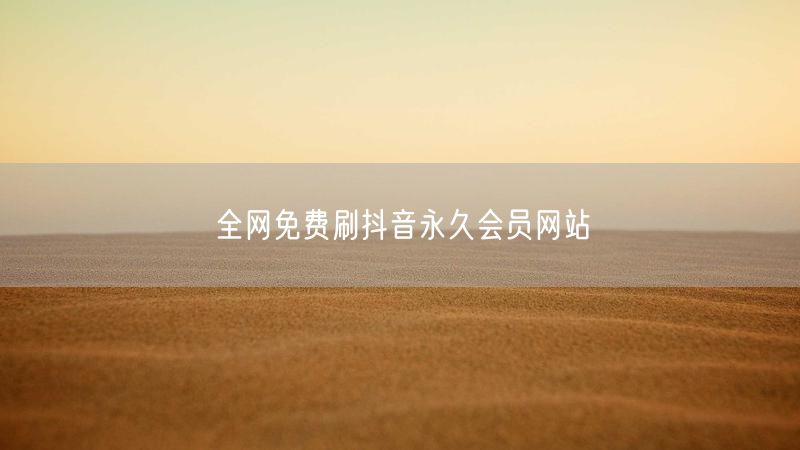 全网免费刷抖音永久会员网站