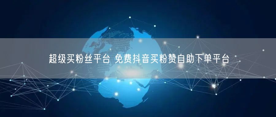 超级买粉丝平台 免费抖音买粉赞自助下单平台