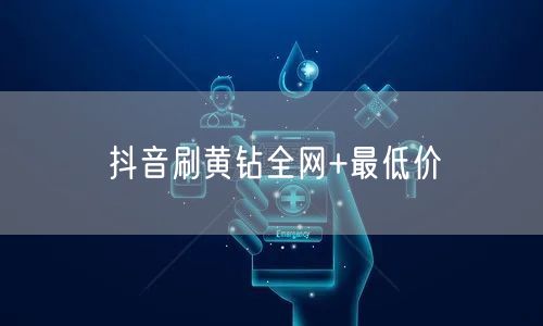 抖音刷黄钻全网+最低价