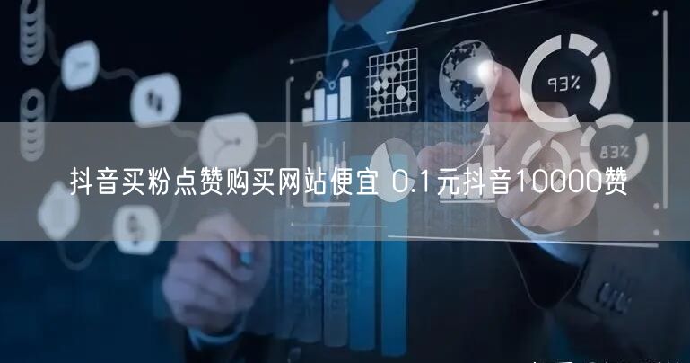 抖音买粉点赞购买网站便宜 0.1元抖音10000赞