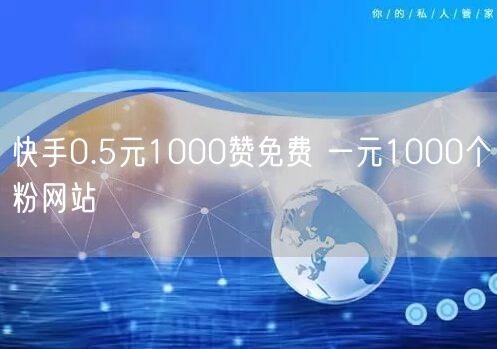 快手0.5元1000赞免费 一元1000个粉网站