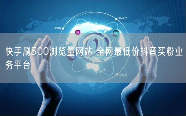 快手刷500浏览量网站 全网最低价抖音买粉业务平台