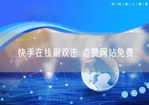 快手在线刷双击 点赞网站免费