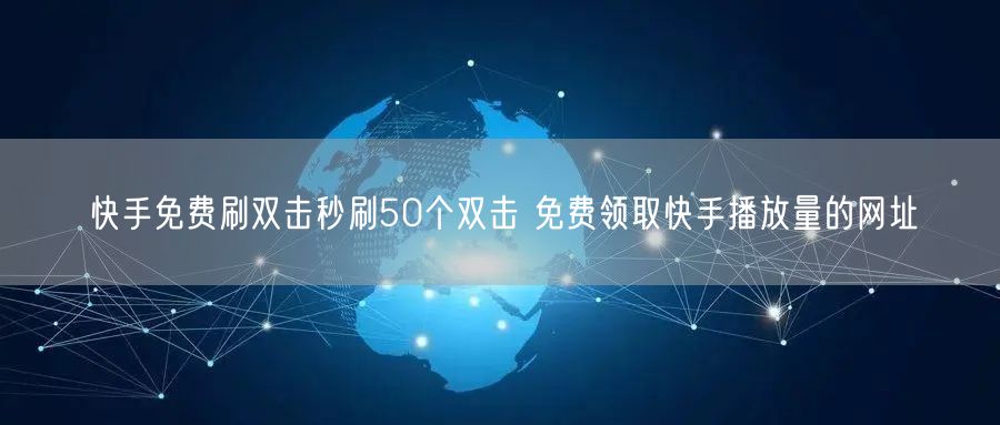 快手免费刷双击秒刷50个双击 免费领取快手播放量的网址