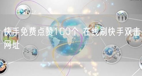快手免费点赞100个 在线刷快手双击网址