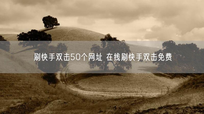刷快手双击50个网址 在线刷快手双击免费