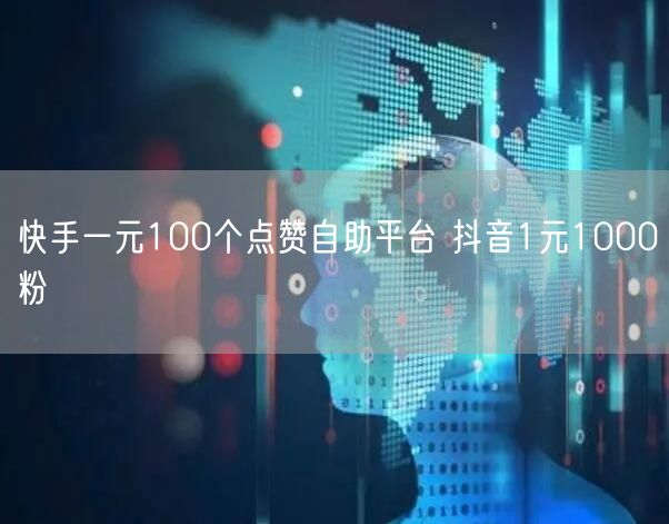 快手一元100个点赞自助平台 抖音1元1000粉
