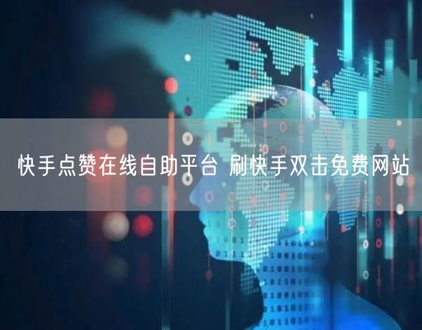 快手点赞在线自助平台 刷快手双击免费网站