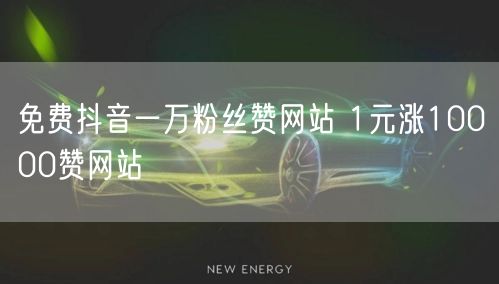免费抖音一万粉丝赞网站 1元涨10000赞网站