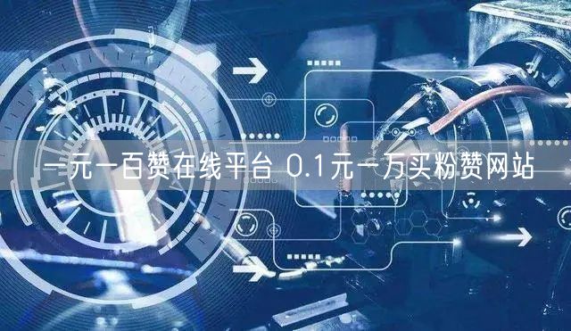 一元一百赞在线平台 0.1元一万买粉赞网站