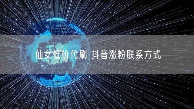 仙女低价代刷 抖音涨粉联系方式