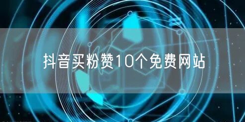 抖音买粉赞10个免费网站