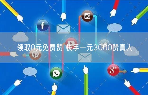 领取0元免费赞 快手一元3000赞真人