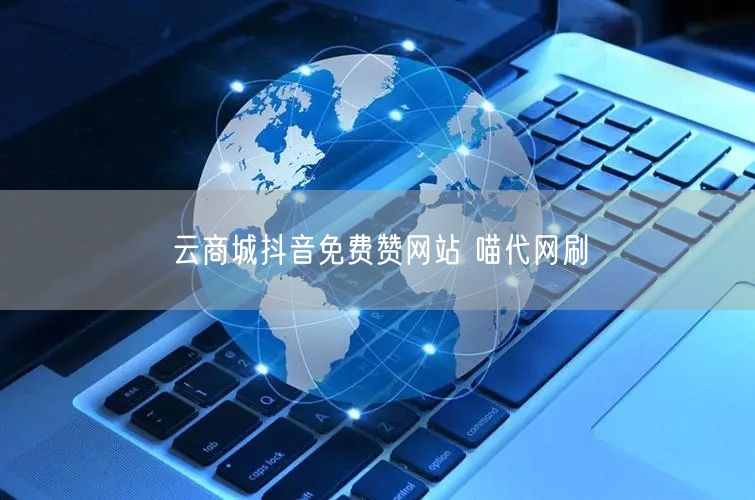 云商城抖音免费赞网站 喵代网刷