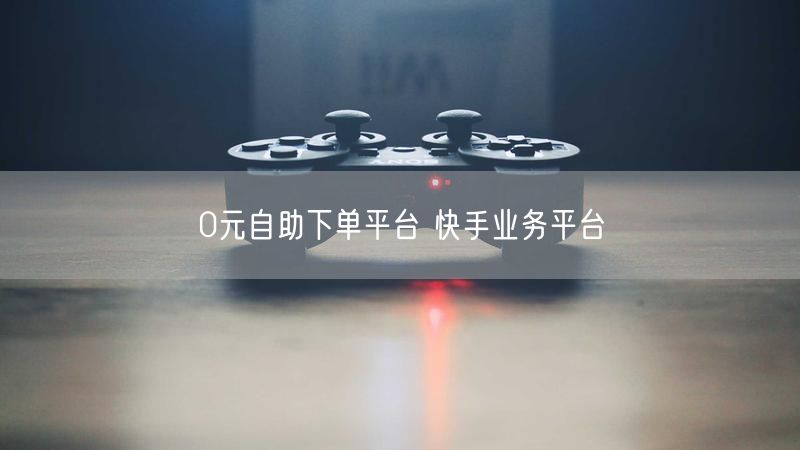 0元自助下单平台 快手业务平台
