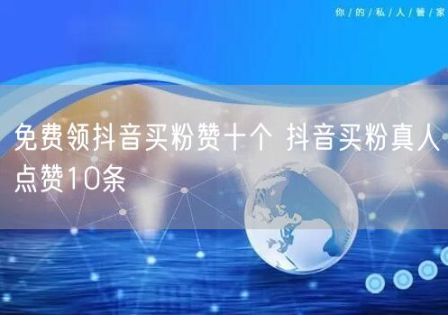免费领抖音买粉赞十个 抖音买粉真人点赞10条