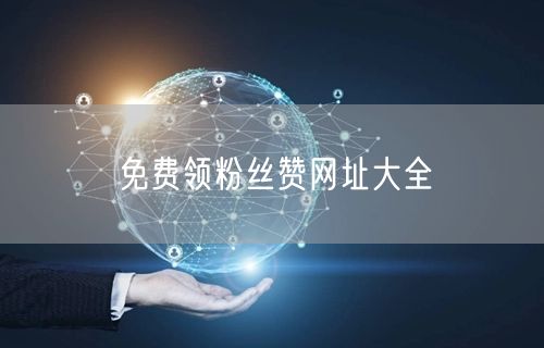 免费领粉丝赞网址大全