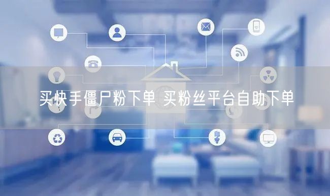买快手僵尸粉下单 买粉丝平台自助下单