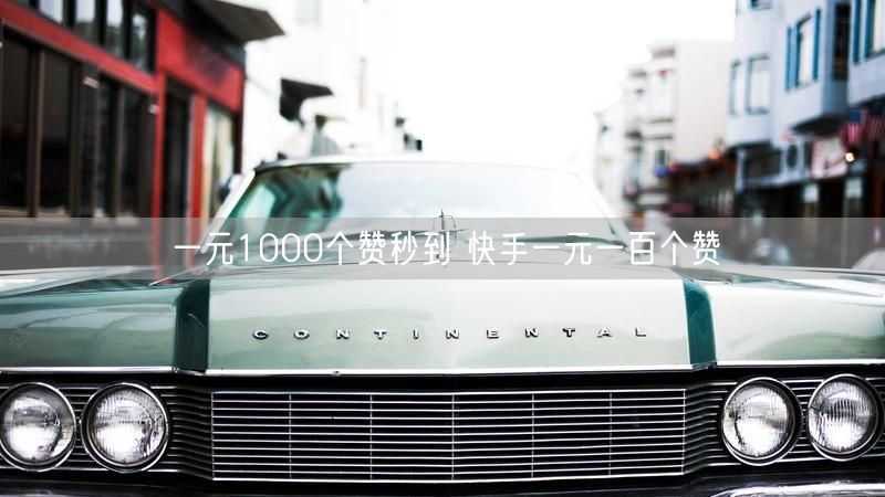 一元1000个赞秒到 快手一元一百个赞